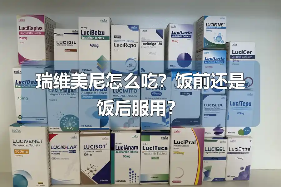 瑞维美尼怎么吃?饭前还是饭后服用?